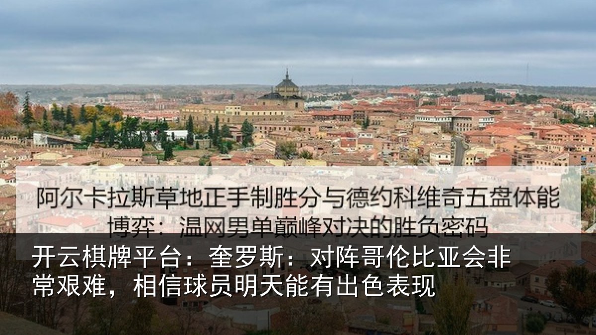 开云棋牌平台:奎罗斯:对阵哥伦比亚会非常艰难,相信球员明天能有出色表现