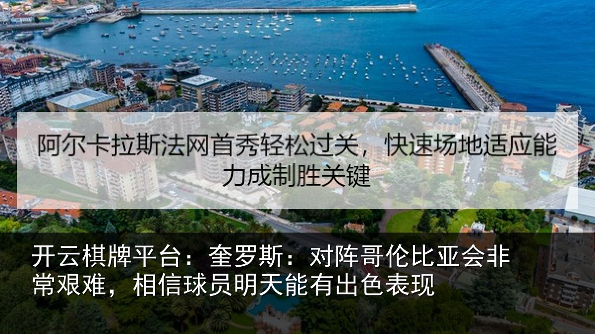 开云棋牌平台:奎罗斯:对阵哥伦比亚会非常艰难,相信球员明天能有出色表现