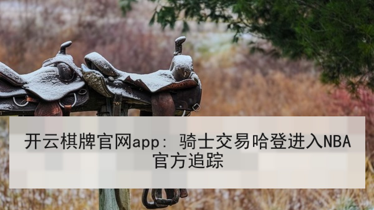 开云棋牌官网app: 骑士交易哈登进入NBA官方追踪