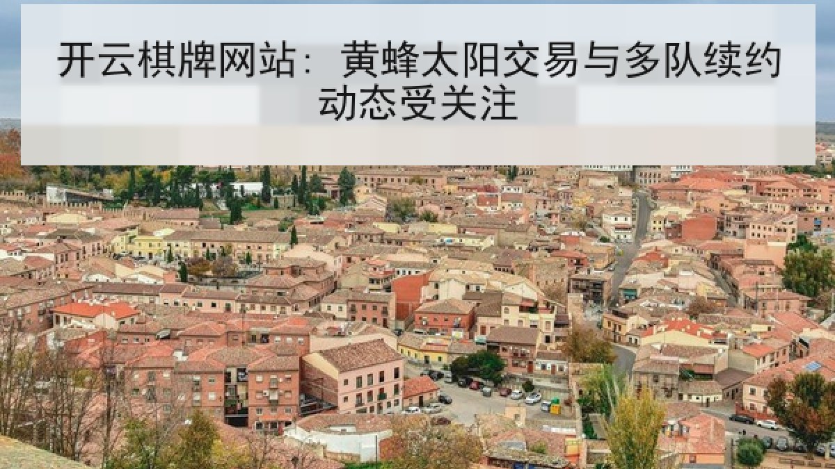 开云棋牌网站: 黄蜂太阳交易与多队续约动态受关注 开云棋牌网站: 黄蜂太阳交易与多队续约动态受关注