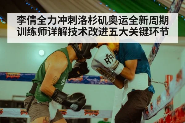 李倩全力冲刺洛杉矶奥运全新周期 训练师详解技术改进五大关键环节