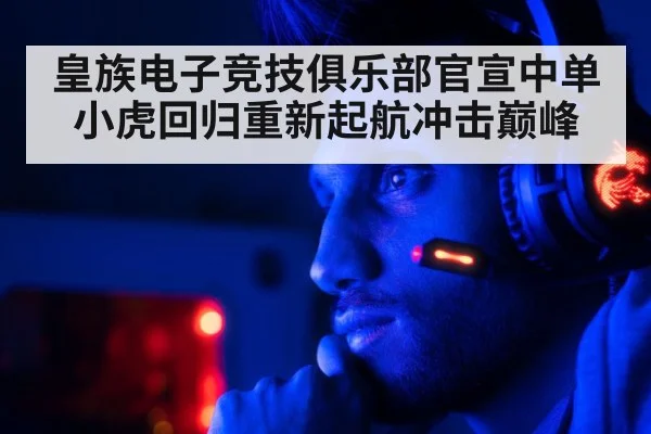 皇族电子竞技俱乐部官宣中单小虎回归重新起航冲击巅峰