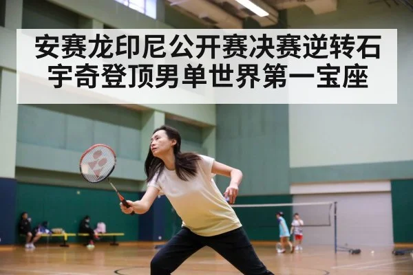 安赛龙印尼公开赛决赛逆转石宇奇登顶男单世界第一宝座