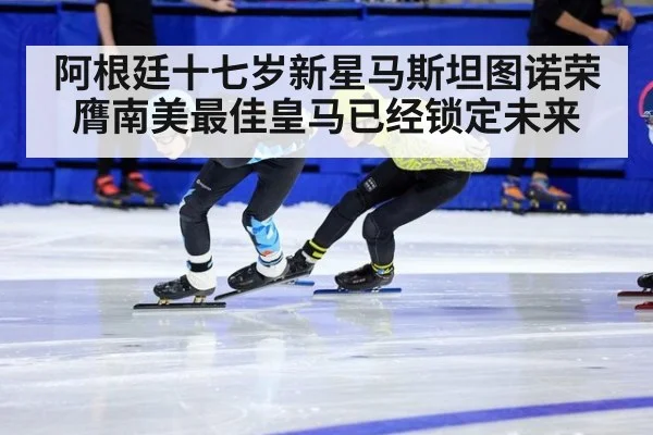 阿根廷十七岁新星马斯坦图诺荣膺南美最佳皇马已经锁定未来