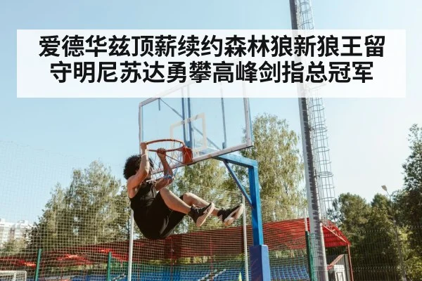 爱德华兹顶薪续约森林狼新狼王留守明尼苏达勇攀高峰剑指总冠军