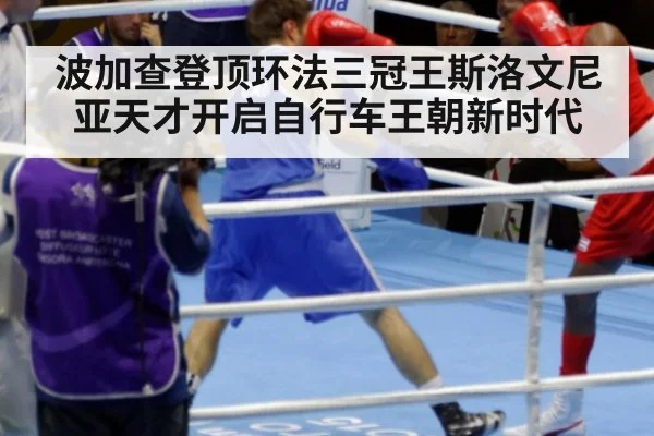 波加查登顶环法三冠王斯洛文尼亚天才开启自行车王朝新时代