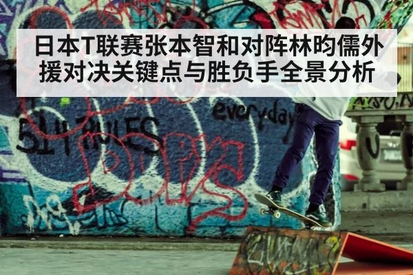 日本T联赛张本智和对阵林昀儒外援对决关键点与胜负手全景分析